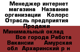 Менеджер интернет-магазина › Название организации ­ Колорс › Отрасль предприятия ­ Продажи › Минимальный оклад ­ 70 000 - Все города Работа » Вакансии   . Амурская обл.,Архаринский р-н